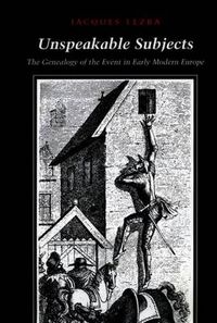Cover image for Unspeakable Subjects: The Genealogy of the Event in Early Modern Europe