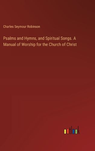 Psalms and Hymns, and Spiritual Songs. A Manual of Worship for the Church of Christ