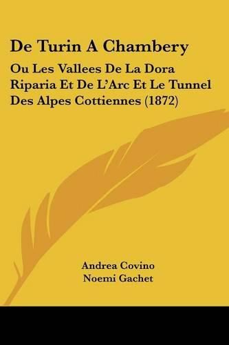 Cover image for de Turin a Chambery: Ou Les Vallees de La Dora Riparia Et de L'Arc Et Le Tunnel Des Alpes Cottiennes (1872)