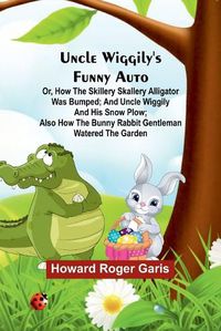 Cover image for Uncle Wiggily's funny Auto; Or, How the Skillery Skallery Alligator was bumped; and Uncle Wiggily and his snow plow; also How the bunny rabbit gentleman watered the garden