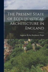 Cover image for The Present State of Ecclesiastical Architecture in England