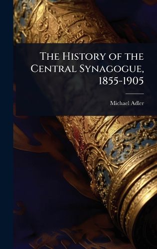 Cover image for The History of the Central Synagogue, 1855-1905