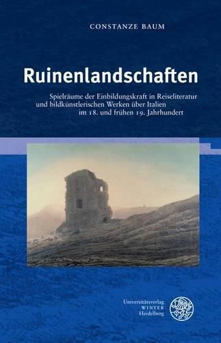 Cover image for Ruinenlandschaften: Spielraume Der Einbildungskraft in Reiseliteratur Und Bildkunstlerischen Werken Uber Italien Im 18. Und Fruhen 19. Jahrhundert