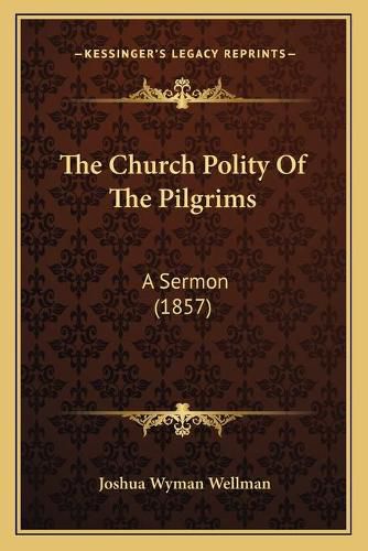 Cover image for The Church Polity of the Pilgrims: A Sermon (1857)