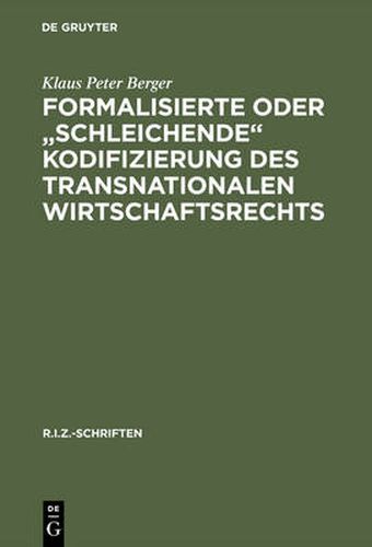 Formalisierte Oder Schleichende Kodifizierung Des Transnationalen Wirtschaftsrechts: Zu Den Methodischen Und Praktischen Grundlagen Der Lex Mercatoria