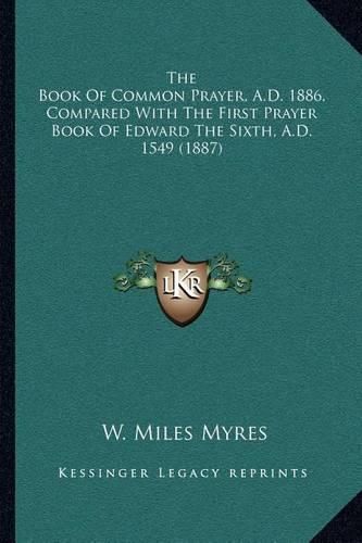 Cover image for The Book of Common Prayer, A.D. 1886, Compared with the First Prayer Book of Edward the Sixth, A.D. 1549 (1887)