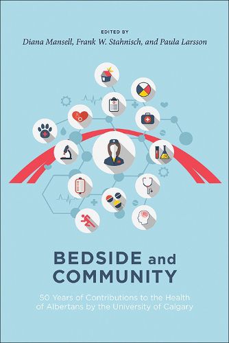 Cover image for Bedside and Community: 50 Years of Contributions to the Health of Albertans from the University of Calgary