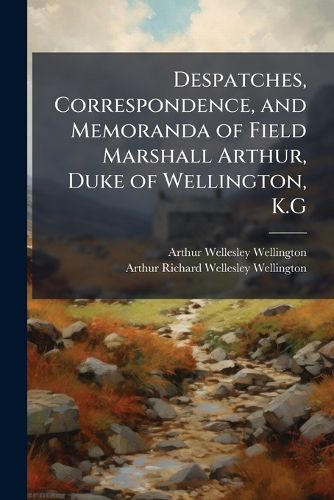 Cover image for Despatches, Correspondence, and Memoranda of Field Marshall Arthur, Duke of Wellington, K.G
