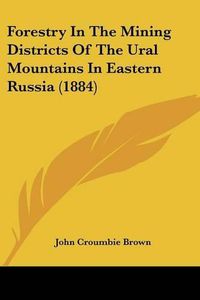 Cover image for Forestry in the Mining Districts of the Ural Mountains in Eastern Russia (1884)