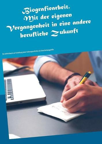 Cover image for Biografiearbeit. Mit der eigenen Vergangenheit in eine andere berufliche Zukunft: Ein Arbeitsbuch zur Erstellung einer Lebensgeschichte als Entscheidungshilfe