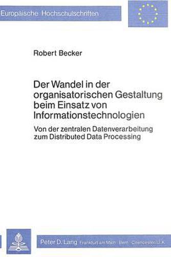 Der Wandel in Der Organisatorischen Gestaltung Beim Einsatz Von Informationstechnologien: Von Der Zentralen Datenverarbeitung Zum Distributed Data Processing