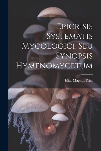 Cover image for Epicrisis Systematis Mycologici, Seu Synopsis Hymenomycetum