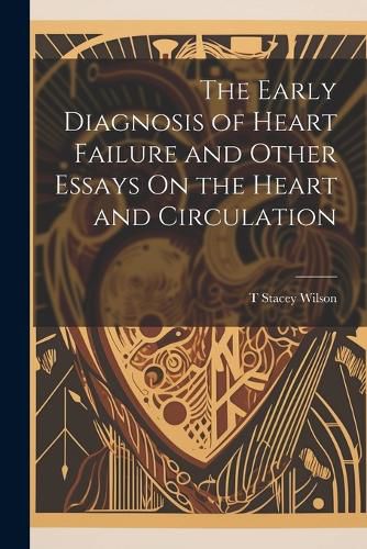 Cover image for The Early Diagnosis of Heart Failure and Other Essays On the Heart and Circulation