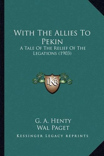 Cover image for With the Allies to Pekin with the Allies to Pekin: A Tale of the Relief of the Legations (1903) a Tale of the Relief of the Legations (1903)