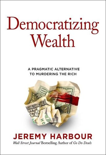 Cover image for Democratizing Wealth: A Pragmatic Alternative to Murdering the Rich