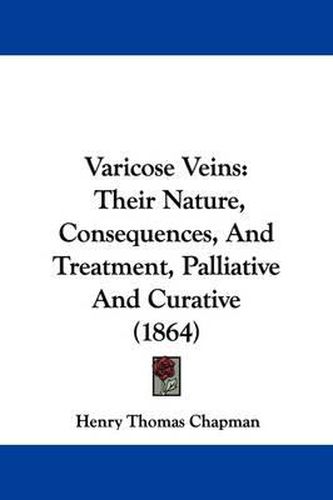 Cover image for Varicose Veins: Their Nature, Consequences, and Treatment, Palliative and Curative (1864)