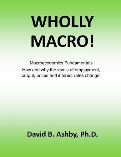Wholly Macro!: Macroeconomics Fundamentals: How and why the levels of employment, output, prices and interest rates change