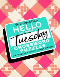 Cover image for The New York Times Hello, My Name Is Tuesday: 50 Tuesday Crossword Puzzles