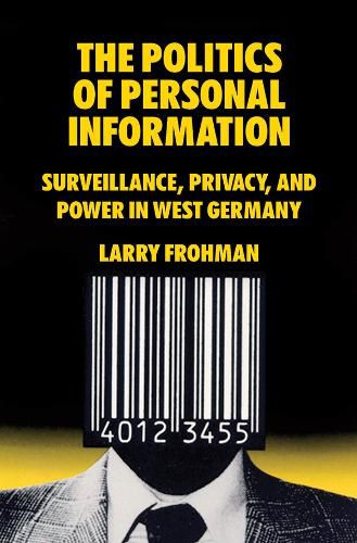 Cover image for The Politics of Personal Information: Surveillance, Privacy, and Power in West Germany