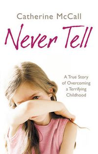Cover image for Never Tell: A True Story of Overcoming a Terrifying Childhood