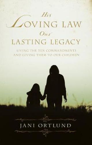 Cover image for His Loving Law, Our Lasting Legacy: Living the Ten Commandments and Giving Them to Our Children