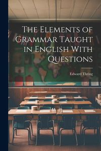 Cover image for The Elements of Grammar Taught in English With Questions