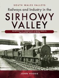 Cover image for Railways and Industry in the Sirhowy Valley: Newport to Tredegar & Nantybwch, including Hall's Road