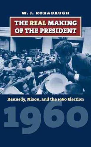Cover image for The Real Making of the President: Kennedy, Nixon, and the 1960 Election