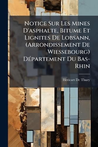 Cover image for Notice Sur Les Mines D'Asphalte, Bitume Et Lignites de Lobsann, (Arrondissement de Wiessebourg) Dpartement Du Bas-Rhin