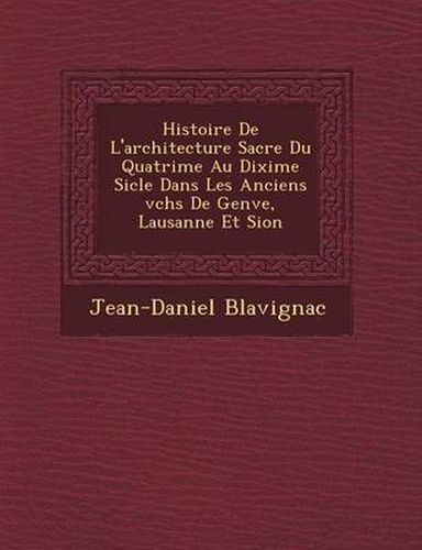 Histoire de L'Architecture Sacr E Du Quatri Me Au DIXI Me Si Cle Dans Les Anciens V Ch S de Gen Ve, Lausanne Et Sion