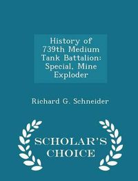 Cover image for History of 739th Medium Tank Battalion: Special, Mine Exploder - Scholar's Choice Edition