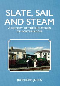 Cover image for Slate, Sail and Steam: A History of the Industries of Porthmadog