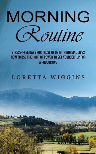 Cover image for Morning Routine: Stress-free Days for Those of Us With Normal Lives (How to Use the Hour of Power to Set Yourself Up for a Productive)