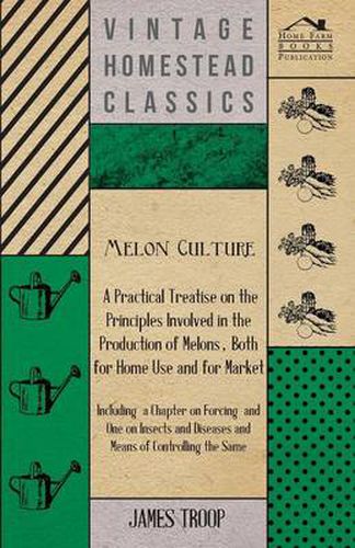 Cover image for Melon Culture; A Practical Treatise on the Principles Involved in the Production of Melons, Both for Home Use and for Market