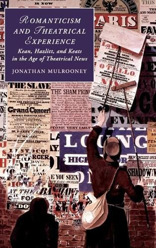 Romanticism and Theatrical Experience: Kean, Hazlitt and Keats in the Age of Theatrical News