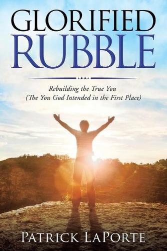 Cover image for Glorified Rubble: Rebuilding the True You (The You God Intended in the First Place)