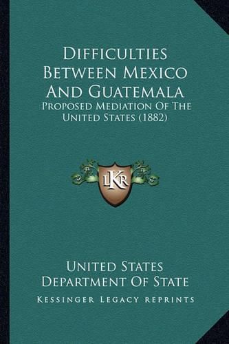 Difficulties Between Mexico and Guatemala: Proposed Mediation of the United States (1882)