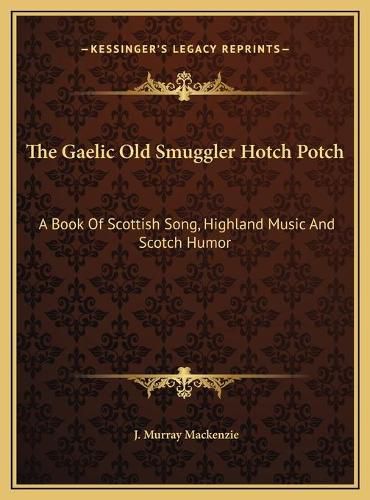 The Gaelic Old Smuggler Hotch Potch: A Book of Scottish Song, Highland Music and Scotch Humor