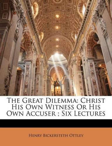 The Great Dilemma: Christ His Own Witness or His Own Accuser; Six Lectures