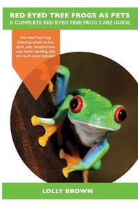 Cover image for Red Eyed Tree Frogs as Pets: Red Eyed Tree Frog breeding, where to buy, types, care, temperament, cost, health, handling, diet, and much more included! A Complete Red Eyed Tree Frog Care Guide