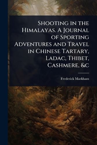Cover image for Shooting in the Himalayas. A Journal of Sporting Adventures and Travel in Chinese Tartary, Ladac, Thibet, Cashmere, &c