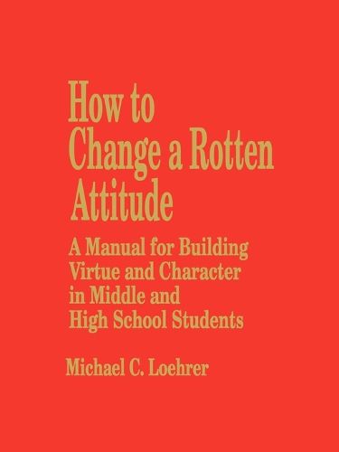 Cover image for How to Change a Rotten Attitude: A Manual for Building Virtue and Character in Middle and High School Students