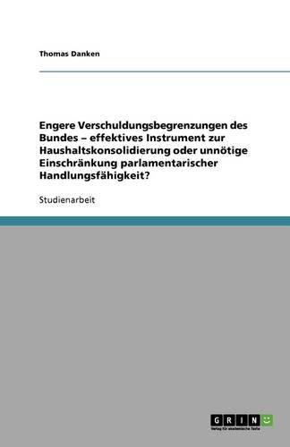 Cover image for Engere Verschuldungsbegrenzungen des Bundes - effektives Instrument zur Haushaltskonsolidierung oder unnoetige Einschrankung parlamentarischer Handlungsfahigkeit?