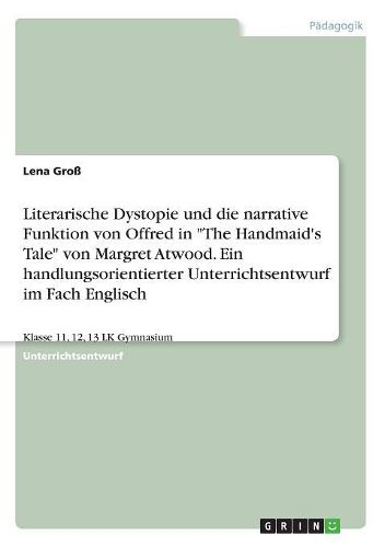 Cover image for Literarische Dystopie und die narrative Funktion von Offred in "The Handmaid's Tale" von Margret Atwood. Ein handlungsorientierter Unterrichtsentwurf im Fach Englisch
