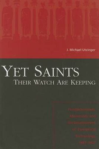Cover image for Yet Saints Their Watch Are Keeping: Fundamentalists, Modernist, And The Development Of Evangelical E