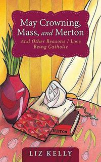 Cover image for May Crowning, Mass, and Merton: And Other Reasons I Love Being Catholic