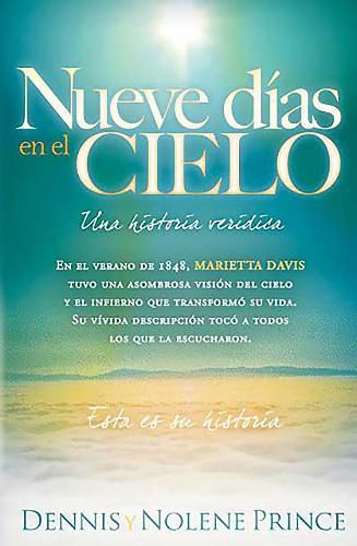 Cover image for Nueve Dias En El Cielo: Una Historia Veridica: En El Verano de 1848, Marietta Davis Tuvo Una Asombrosa Vision del Cielo Y El Infierno Que Transformo Su Vida. Su Vivida Descripcion Ha Tocado a Todo El Que La Ha Oido. Esta Es Su Historia.