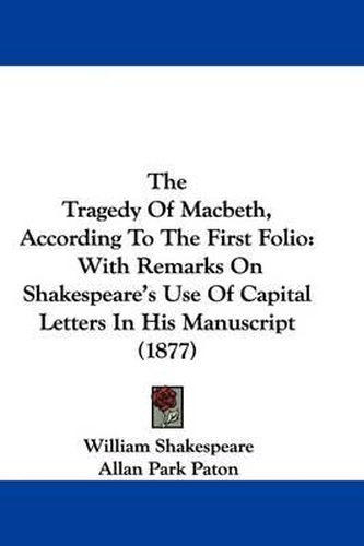 Cover image for The Tragedy of Macbeth, According to the First Folio: With Remarks on Shakespeare's Use of Capital Letters in His Manuscript (1877)