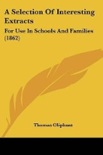 Cover image for A Selection Of Interesting Extracts: For Use In Schools And Families (1862)