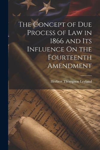 Cover image for The Concept of Due Process of Law in 1866 and Its Influence On the Fourteenth Amendment